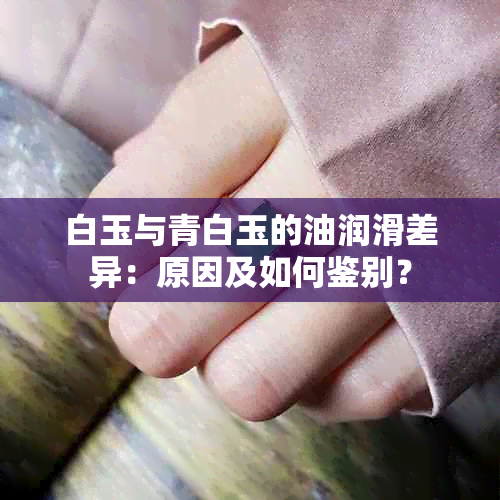 白玉与青白玉的油润滑差异：原因及如何鉴别？