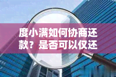 度小满如何协商还款？是否可以仅还本金？了解详细解决方案和注意事项