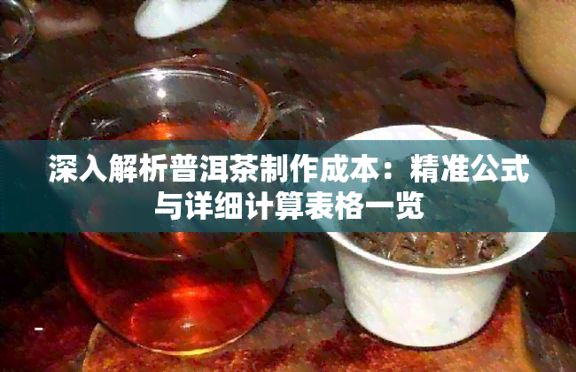 深入解析普洱茶制作成本：精准公式与详细计算表格一览