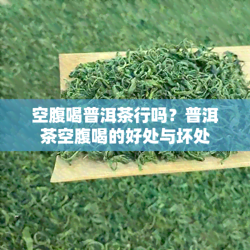 空腹喝普洱茶行吗？普洱茶空腹喝的好处与坏处