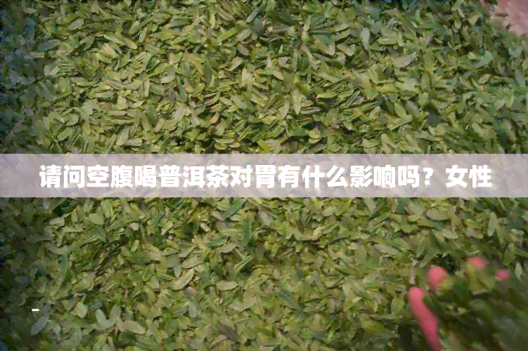 请问空腹喝普洱茶对胃有什么影响吗？女性