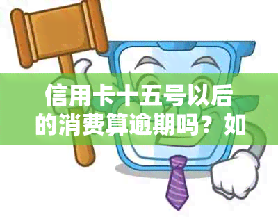 信用卡十五号以后的消费算逾期吗？如何处理？