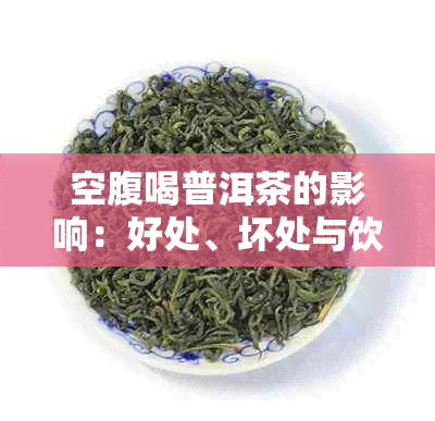 空腹喝普洱茶的影响：好处、坏处与饮用时间解析