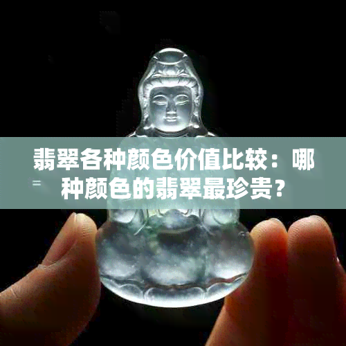 翡翠各种颜色价值比较：哪种颜色的翡翠最珍贵？