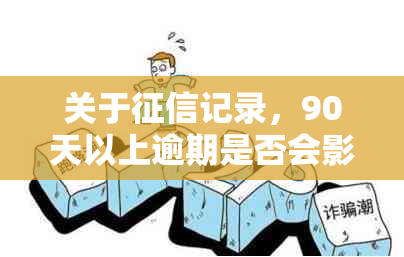 关于记录，90天以上逾期是否会影响信用评分？解答您的疑虑