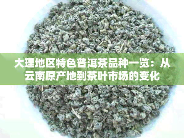 大理地区特色普洱茶品种一览：从云南原产地到茶叶市场的变化