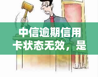 中信逾期信用卡状态无效，是否还能继续使用？了解详细情况及解决方法