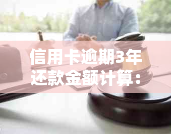 信用卡逾期3年还款金额计算：全面解析可能涉及的各种费用及影响因素