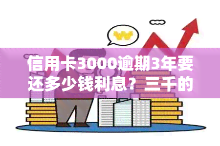 信用卡3000逾期3年要还多少钱利息？三千的信用卡逾期三年会被告吗？