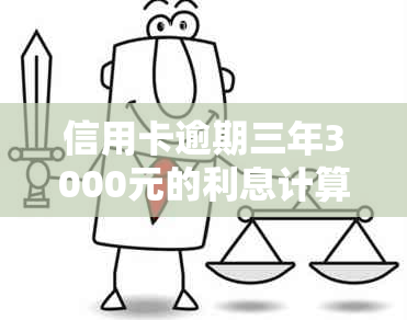 信用卡逾期三年3000元的利息计算方法及总金额查询