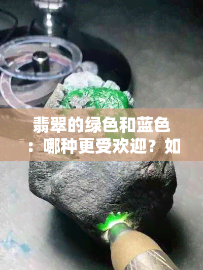 翡翠的绿色和蓝色：哪种更受欢迎？如何选择最适合你的颜色？