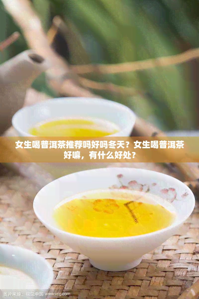 女生喝普洱茶推荐吗好吗冬天？女生喝普洱茶好嘛，有什么好处？