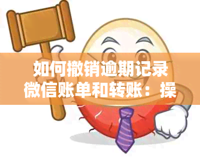 如何撤销逾期记录微信账单和转账：操作指南与时间要求