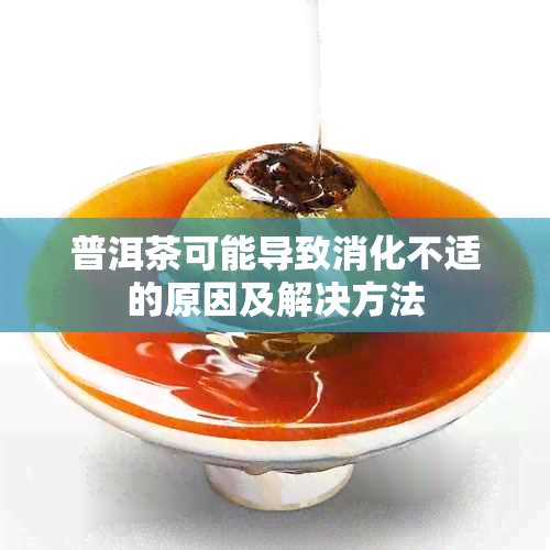 普洱茶可能导致消化不适的原因及解决方法