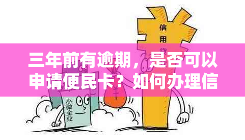 三年前有逾期，是否可以申请便民卡？如何办理信用卡？