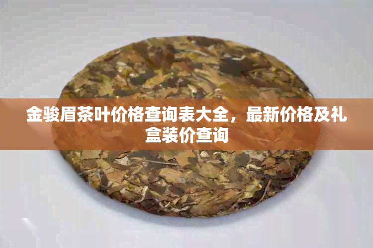 金骏眉茶叶价格查询表大全，最新价格及礼盒装价查询