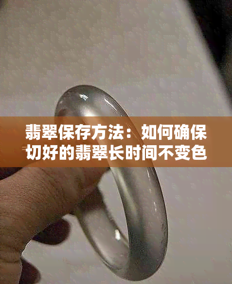 翡翠保存方法：如何确保切好的翡翠长时间不变色？