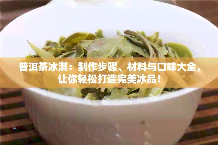 普洱茶冰淇：制作步骤、材料与口味大全，让你轻松打造完美冰品！