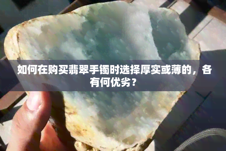  如何在购买翡翠手镯时选择厚实或薄的，各有何优劣？