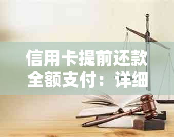 信用卡提前还款全额支付：详细步骤与注意事项，如何操作？