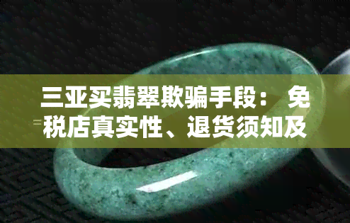 三亚买翡翠欺骗手段： 免税店真实性、退货须知及导游推荐需谨慎