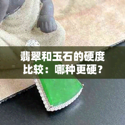 翡翠和玉石的硬度比较：哪种更硬？