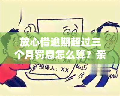 放心借逾期超过三个月罚息怎么算？亲身经历揭示一年内后果