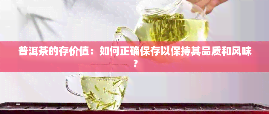 普洱茶的存价值：如何正确保存以保持其品质和风味？