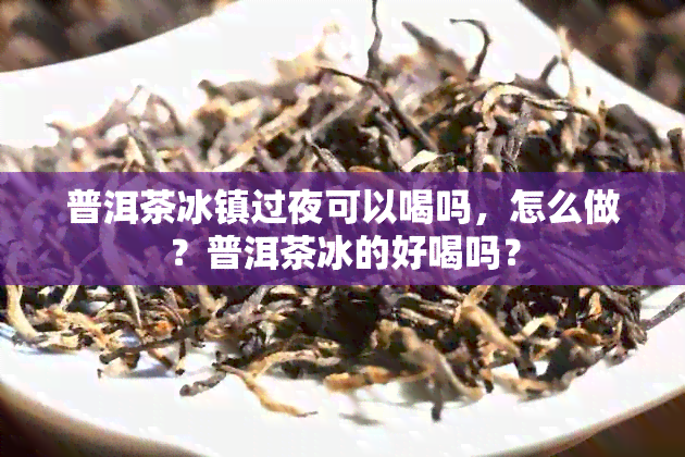 普洱茶冰镇过夜可以喝吗，怎么做？普洱茶冰的好喝吗？