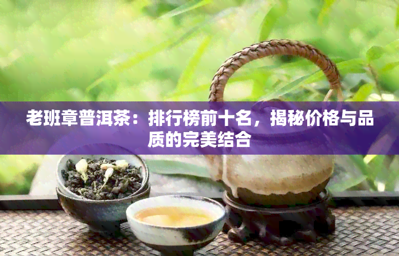 老班章普洱茶：排行榜前十名，揭秘价格与品质的完美结合