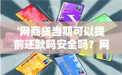 '网商贷当期可以提前还款吗安全吗？网商贷当月提前还款是否可行？'