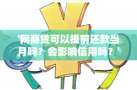 '网商贷可以提前还款当月吗？会影响信用吗？'