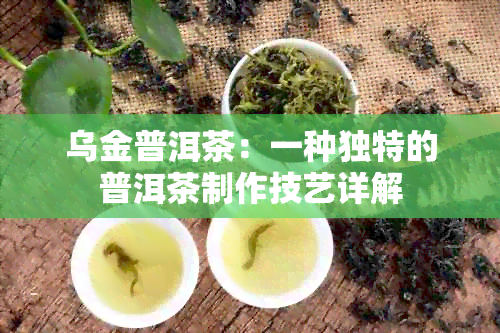 乌金普洱茶：一种独特的普洱茶制作技艺详解