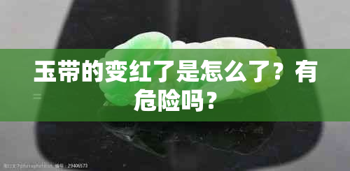 玉带的变红了是怎么了？有危险吗？