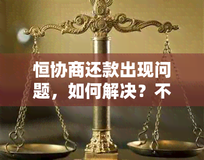 恒协商还款出现问题，如何解决？不承认的情况下该怎么办？