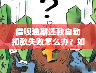 借呗逾期还款自动扣款失败怎么办？如何避免逾期产生额外费用？