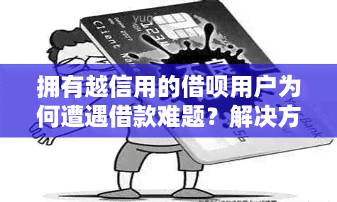 拥有越信用的借呗用户为何遭遇借款难题？解决方法一应俱全！