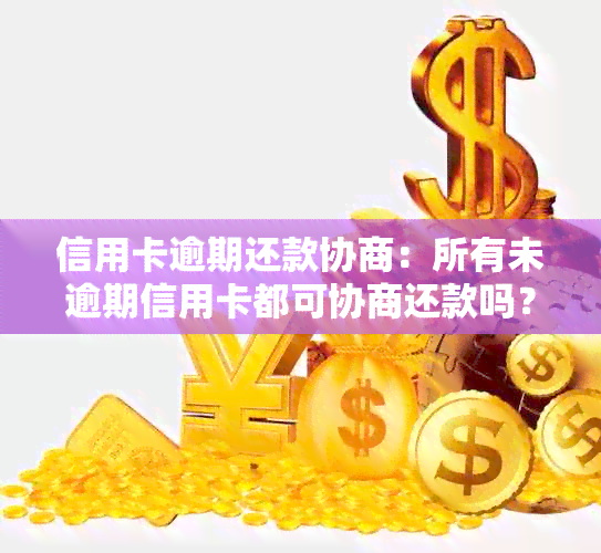 信用卡逾期还款协商：所有未逾期信用卡都可协商还款吗？如何操作？