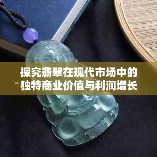 探究翡翠在现代市场中的独特商业价值与利润增长解析