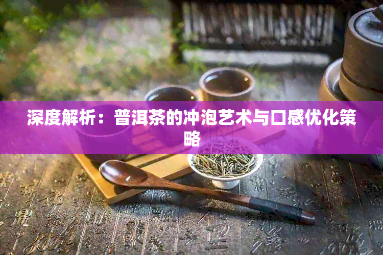 深度解析：普洱茶的冲泡艺术与口感优化策略