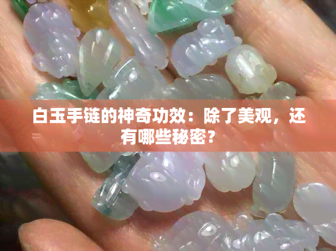 白玉手链的神奇功效：除了美观，还有哪些秘密？