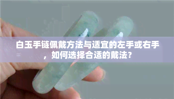 白玉手链佩戴方法与适宜的左手或右手，如何选择合适的戴法？