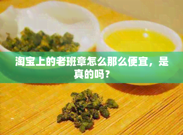 淘宝上的老班章怎么那么便宜，是真的吗？