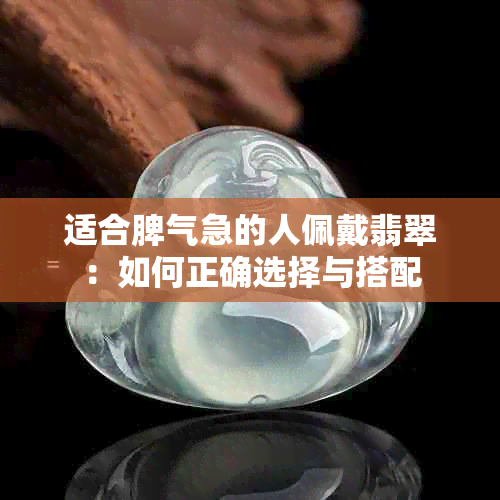 适合脾气急的人佩戴翡翠：如何正确选择与搭配