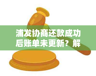 浦发协商还款成功后账单未更新？解决方案和注意事项一览