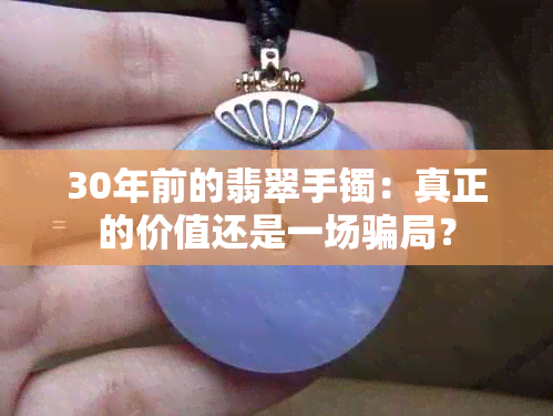 30年前的翡翠手镯：真正的价值还是一场骗局？