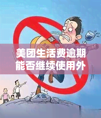 美团生活费逾期能否继续使用外卖服务：安全与操作性探讨