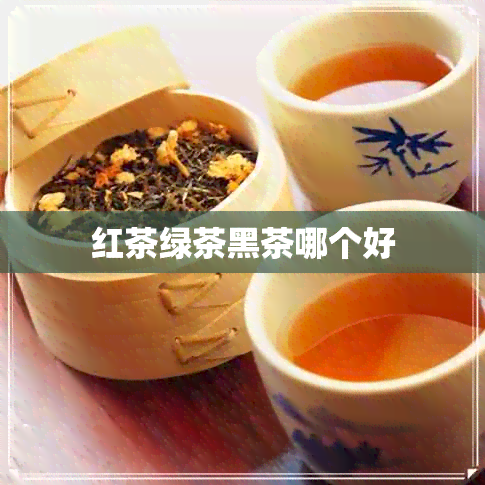 红茶绿茶黑茶哪个好