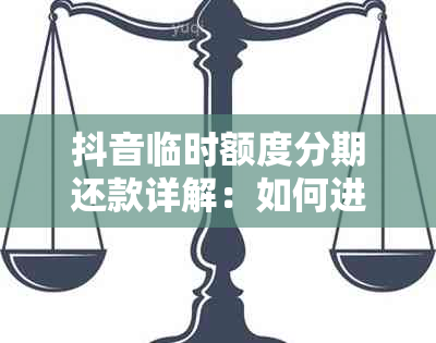 抖音临时额度分期还款详解：如何进行分期还款操作及注意事项