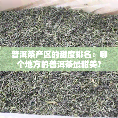 普洱茶产区的甜度排名：哪个地方的普洱茶最甜美？